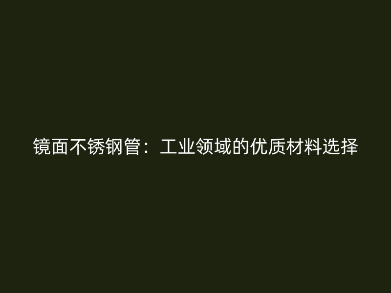 镜面不锈钢管：工业领域的优质材料选择