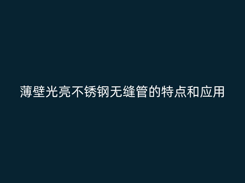薄壁光亮不锈钢无缝管的特点和应用