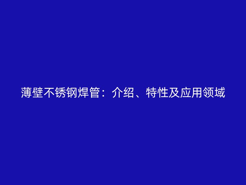 薄壁不锈钢焊管：介绍、特性及应用领域