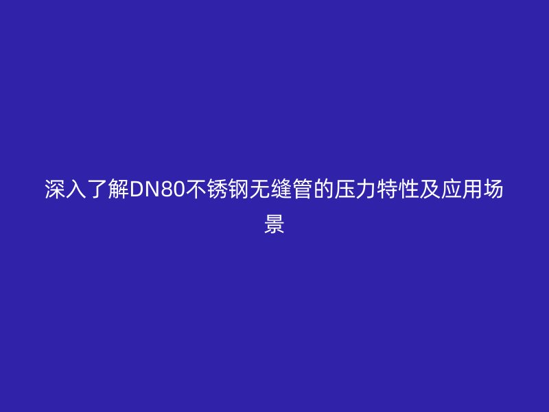 深入了解DN80不锈钢无缝管的压力特性及应用场景