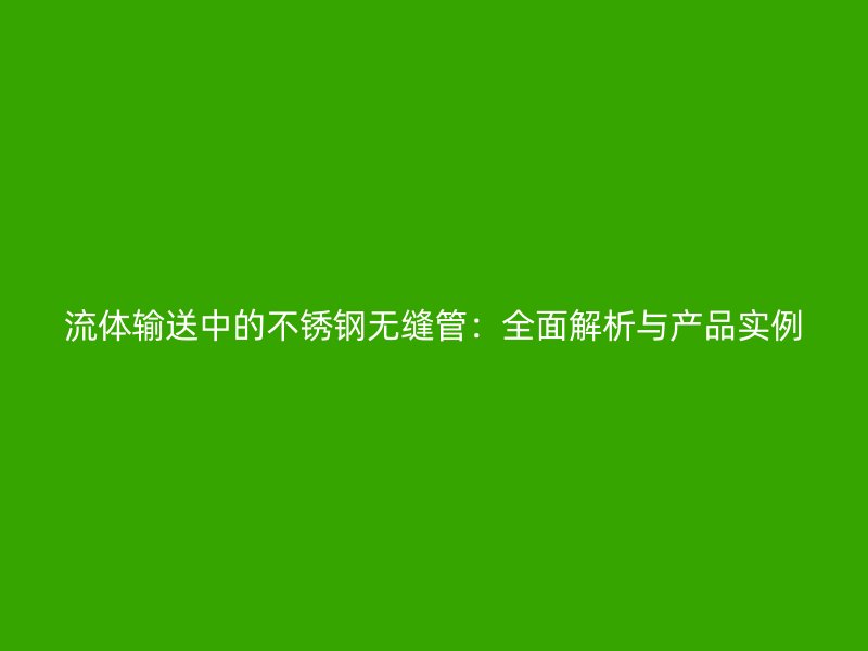 流体输送中的不锈钢无缝管：全面解析与产品实例