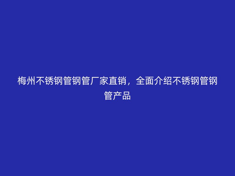 梅州不锈钢管钢管厂家直销，全面介绍不锈钢管钢管产品