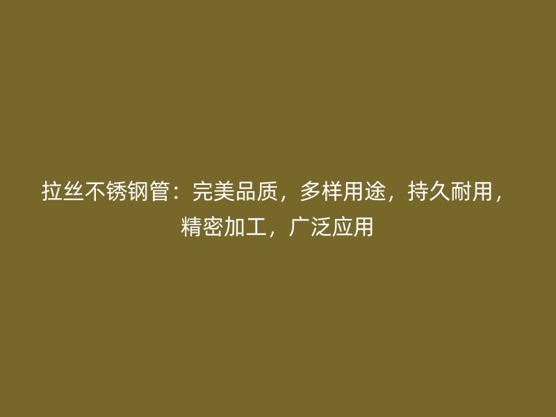 拉丝不锈钢管：完美品质，多样用途，持久耐用，精密加工，广泛应用