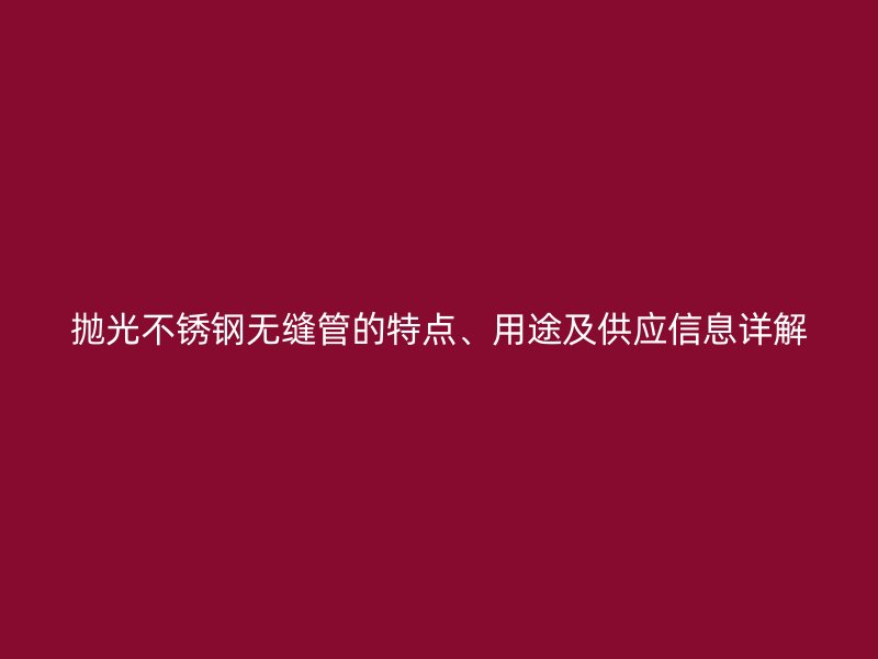 抛光不锈钢无缝管的特点、用途及供应信息详解