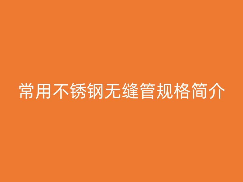 常用不锈钢无缝管规格简介