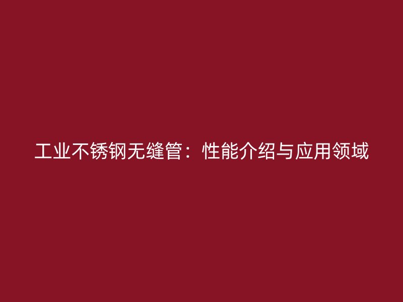 工业不锈钢无缝管：性能介绍与应用领域
