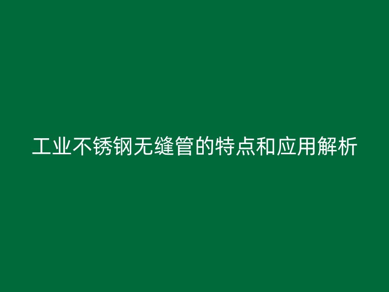 工业不锈钢无缝管的特点和应用解析