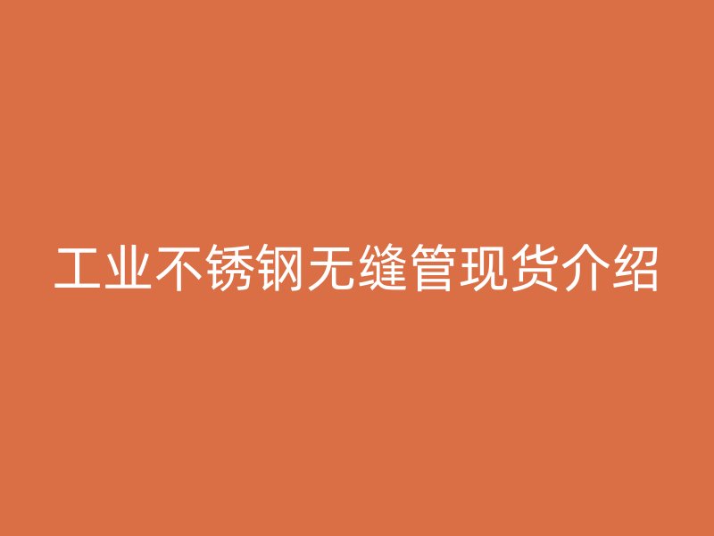 工业不锈钢无缝管现货介绍