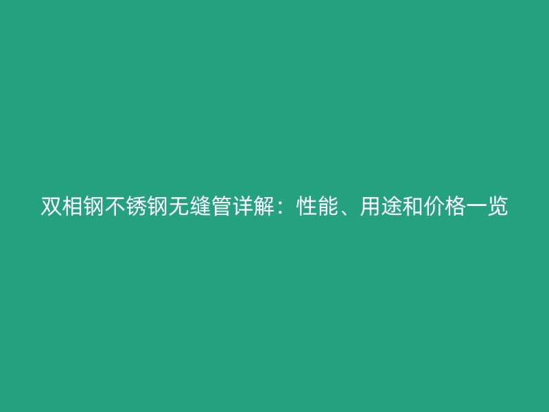 双相钢不锈钢无缝管详解：性能、用途和价格一览