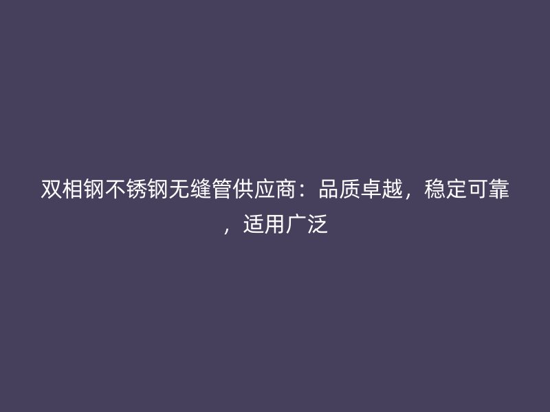 双相钢不锈钢无缝管供应商：品质卓越，稳定可靠，适用广泛