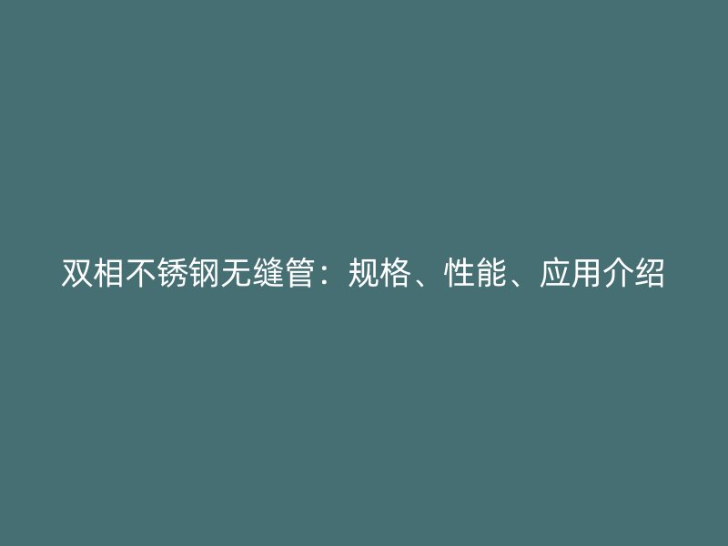 双相不锈钢无缝管：规格、性能、应用介绍