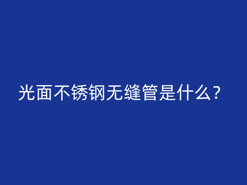 光面不锈钢无缝管是什么？