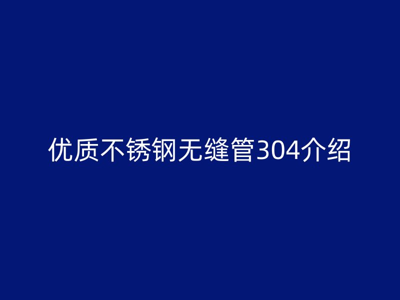 优质不锈钢无缝管304介绍