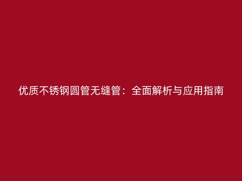优质不锈钢圆管无缝管：全面解析与应用指南