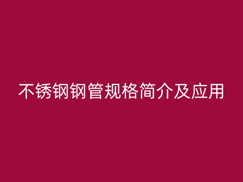 不锈钢钢管规格简介及应用