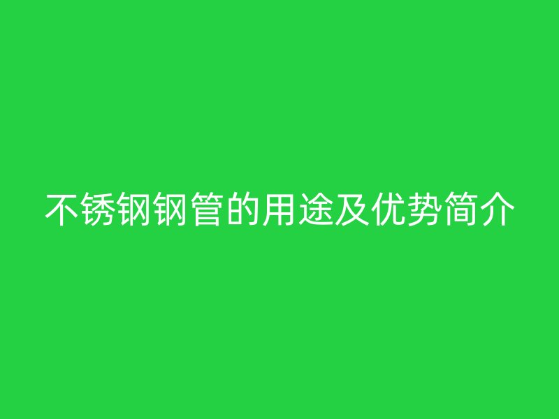 不锈钢钢管的用途及优势简介