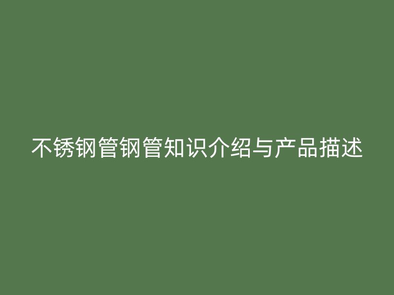 不锈钢管钢管知识介绍与产品描述