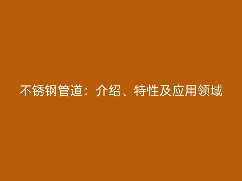 不锈钢管道：介绍、特性及应用领域
