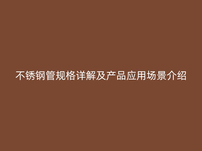 不锈钢管规格详解及产品应用场景介绍