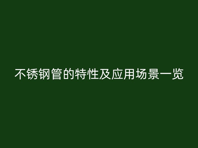 不锈钢管的特性及应用场景一览