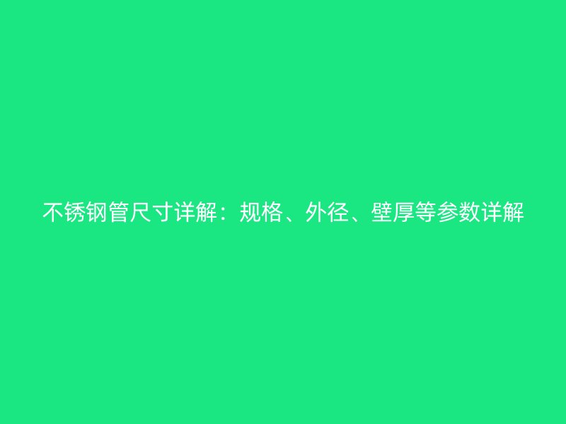 不锈钢管尺寸详解：规格、外径、壁厚等参数详解