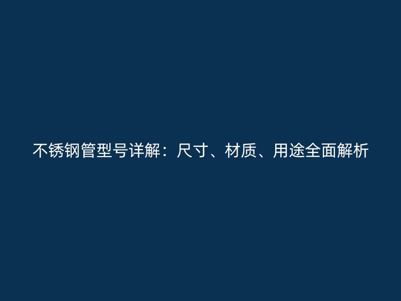 不锈钢管型号详解：尺寸、材质、用途全面解析