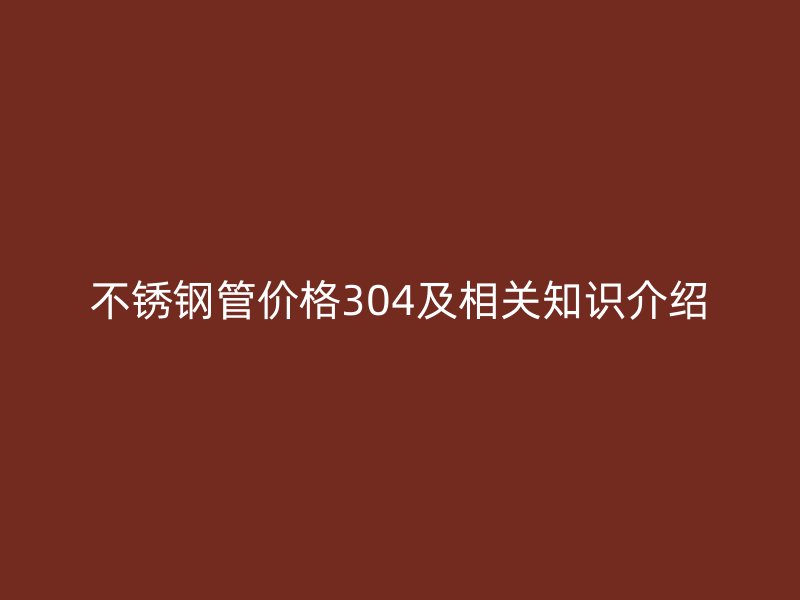 不锈钢管价格304及相关知识介绍