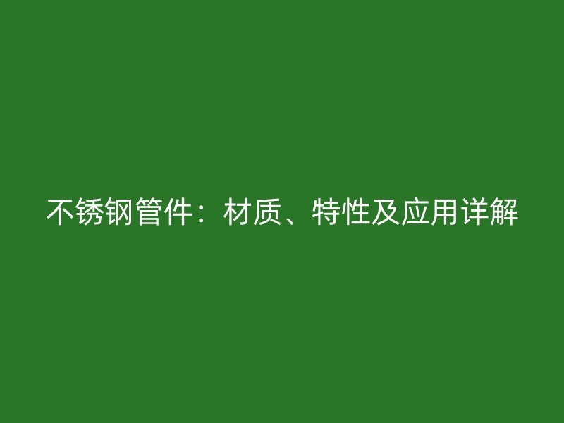 不锈钢管件：材质、特性及应用详解