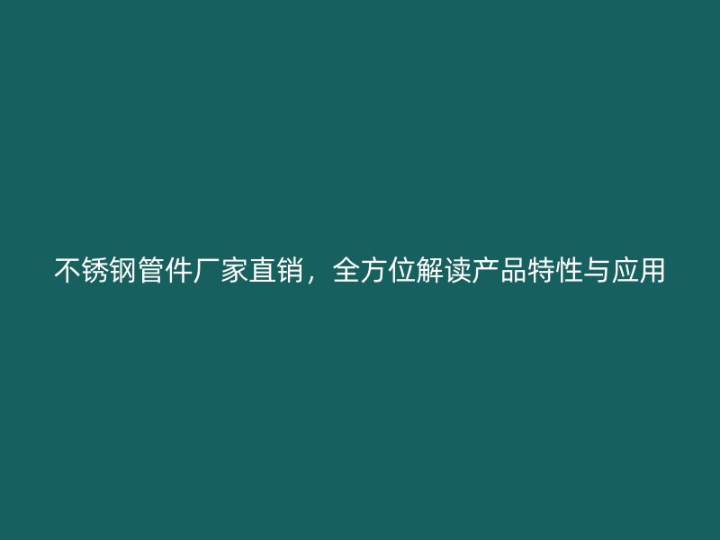不锈钢管件厂家直销，全方位解读产品特性与应用