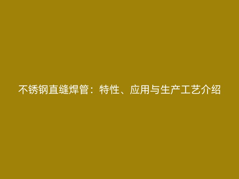 不锈钢直缝焊管：特性、应用与生产工艺介绍