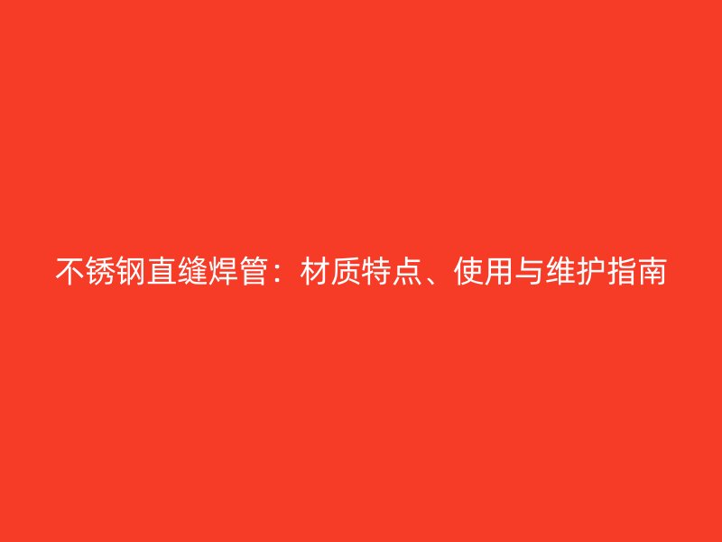 不锈钢直缝焊管：材质特点、使用与维护指南