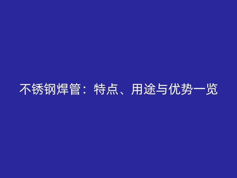 不锈钢焊管：特点、用途与优势一览