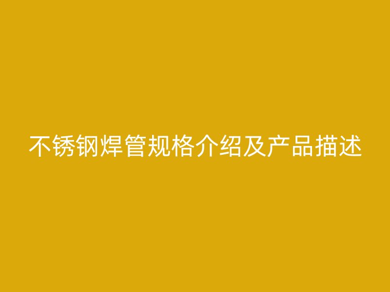 不锈钢焊管规格介绍及产品描述