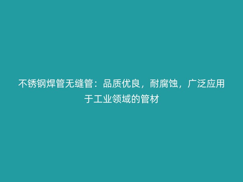 不锈钢焊管无缝管：品质优良，耐腐蚀，广泛应用于工业领域的管材