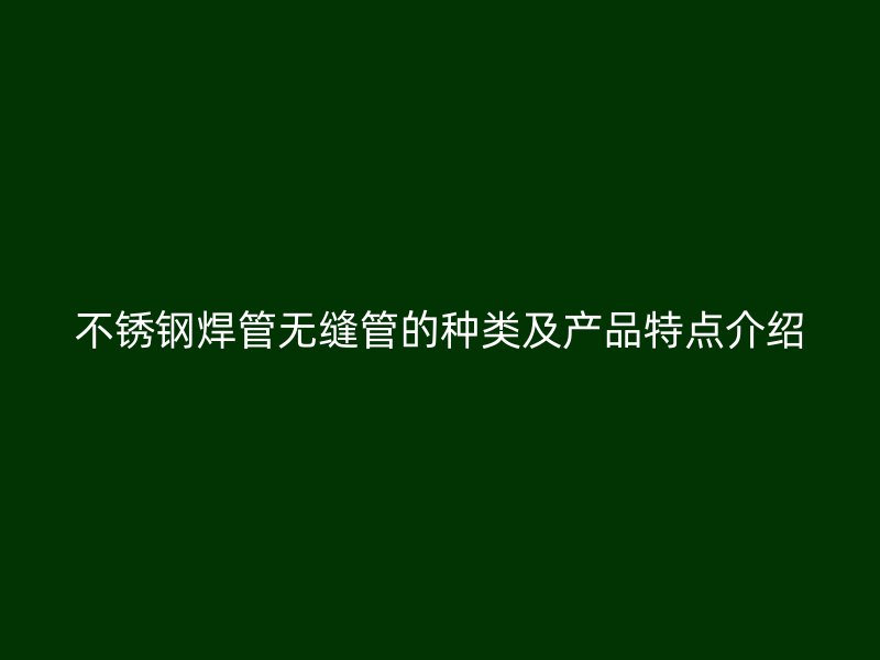 不锈钢焊管无缝管的种类及产品特点介绍