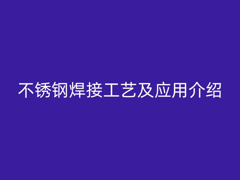 不锈钢焊接工艺及应用介绍