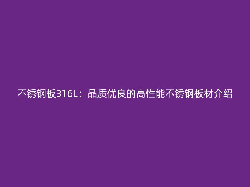 不锈钢板316L：品质优良的高性能不锈钢板材介绍