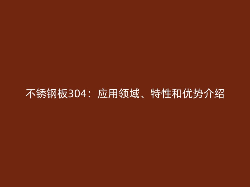 不锈钢板304：应用领域、特性和优势介绍