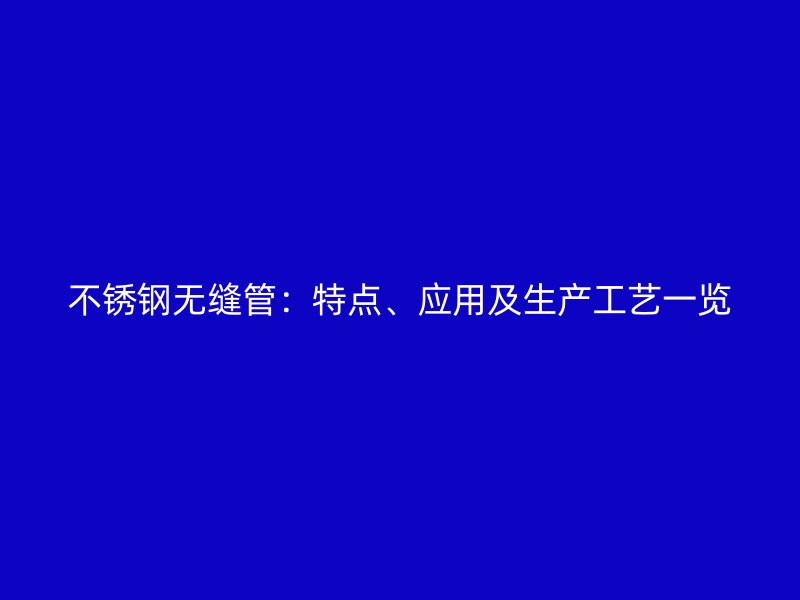 不锈钢无缝管：特点、应用及生产工艺一览