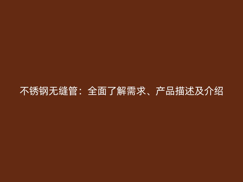 不锈钢无缝管：全面了解需求、产品描述及介绍