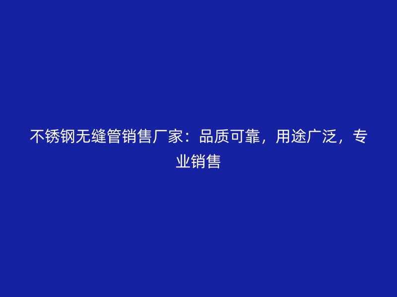 不锈钢无缝管销售厂家：品质可靠，用途广泛，专业销售