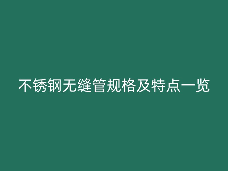 不锈钢无缝管规格及特点一览