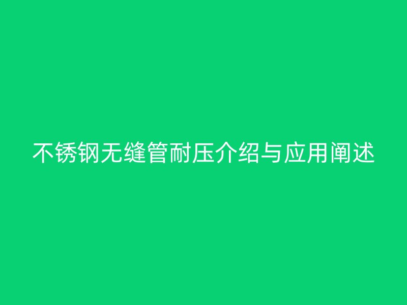 不锈钢无缝管耐压介绍与应用阐述
