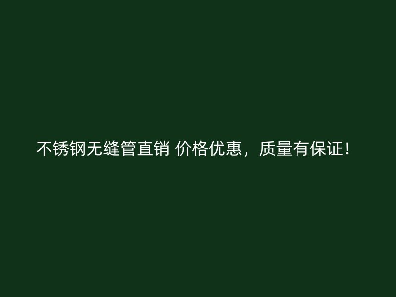 不锈钢无缝管直销 价格优惠，质量有保证！