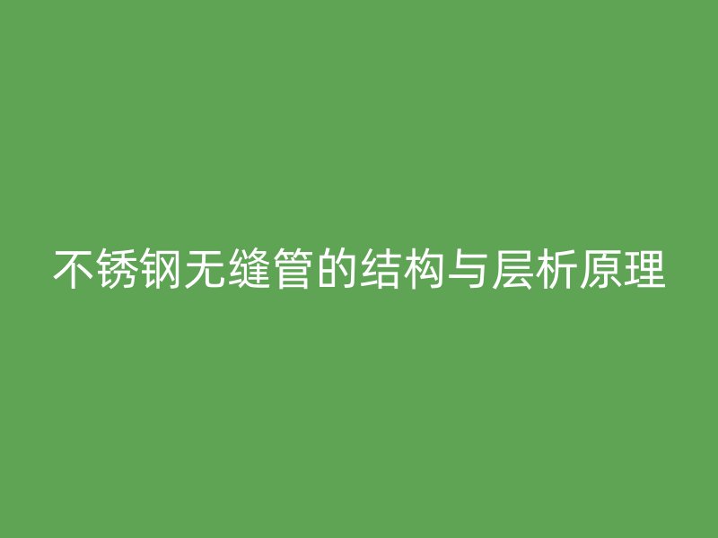 不锈钢无缝管的结构与层析原理