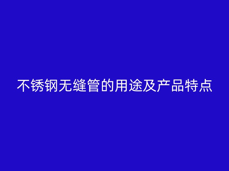 不锈钢无缝管的用途及产品特点