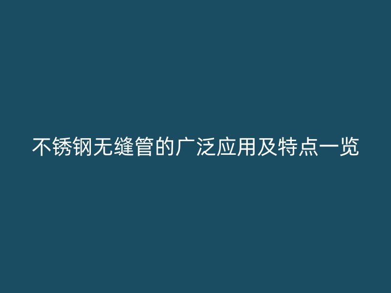 不锈钢无缝管的广泛应用及特点一览