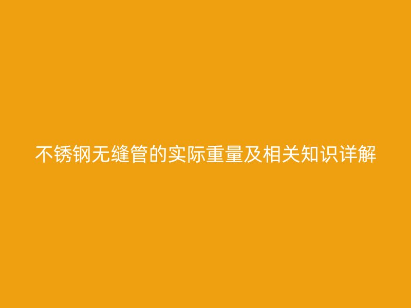 不锈钢无缝管的实际重量及相关知识详解
