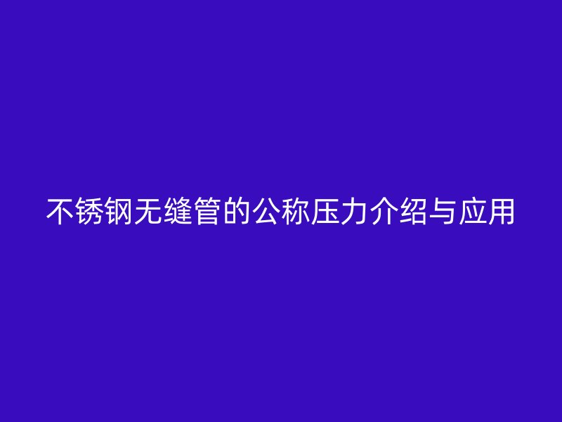 不锈钢无缝管的公称压力介绍与应用