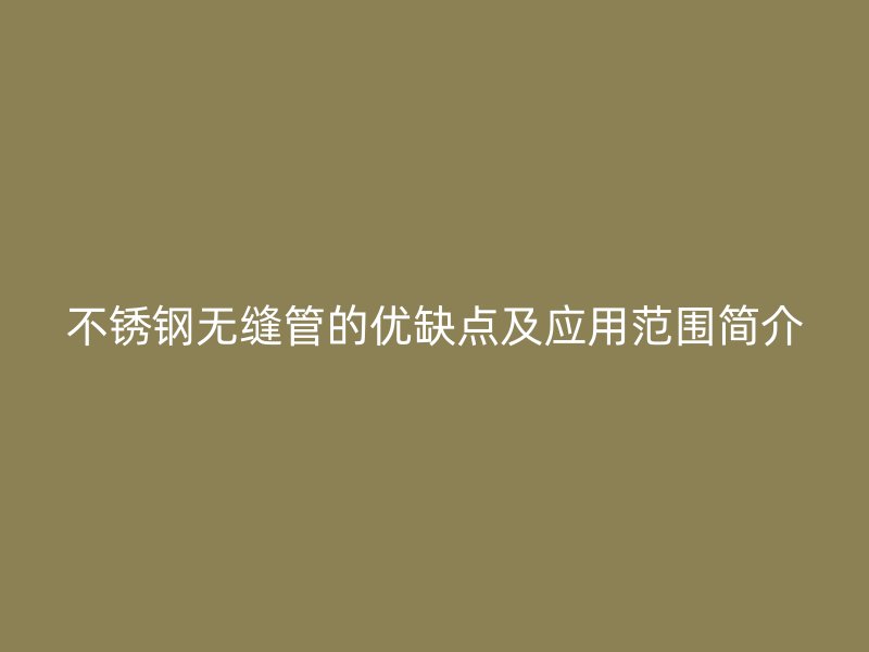 不锈钢无缝管的优缺点及应用范围简介